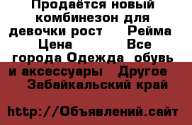 Продаётся новый комбинезон для девочки рост 140 Рейма › Цена ­ 6 500 - Все города Одежда, обувь и аксессуары » Другое   . Забайкальский край